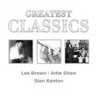 Greatest Classics: Les Brown, Artie Shaw, Stan Kenton