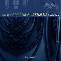 Max Reger: Psalm 100, Op. 106 & David Timm: Jazzmesse