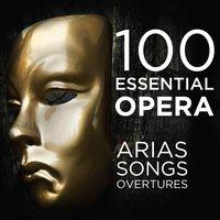 100 Essential Opera Arias, Songs & Overtures: The Very Best  Soprano, Tenor, Baritone, Bass & Mezzo Solos, Duets, Trios & Choruses from Mozart, Beethoven, Verdi, Rossini, Puccini & More