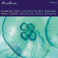 Ives & McBride: Three Places In New England and Concerto For Violin & Orchestra
