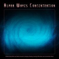 Alpha Waves Concentration: Ambient Study Music and Nature Sounds for Studying, Reading, Soothing Office Music and Concentration Music