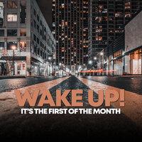WAKE UP, I'TS THE FIRST OF THE MONTH!