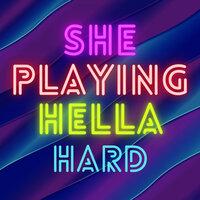She Playing Hella Hard