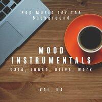 Mood Instrumentals: Pop Music For The Background - Cafe, Lunch, Drive, Work, Vol. 04