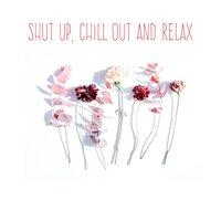 Shut Up, Chill Out and Relax