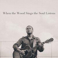 When the Wood Sings the Soul Listens