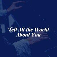 Tell All the World About You