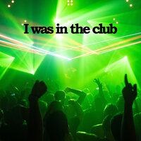 I was in the club