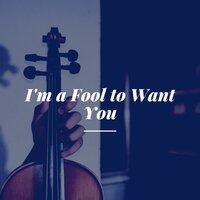 I'm a Fool to Want You