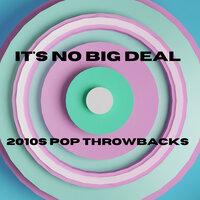 It's No Big Deal - 2010s Pop Throwbacks