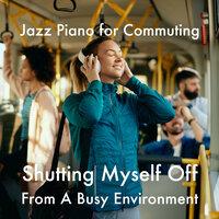 Shutting Myself off from a Busy Environment - Jazz Piano for Commuting