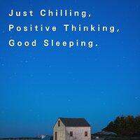Just Chilling, Positive Thinking, Good Sleeping.