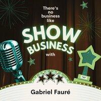 There's No Business Like Show Business with Gabriel Fauré