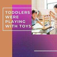 Toddlers Were Playing with Toys