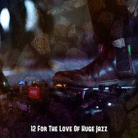 12 for the Love of Huge Jazz