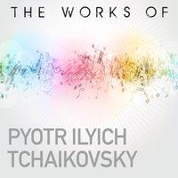 The Works of Piotr Ilyich Tchaikovsky