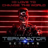 I'd Love to Change the World (From "Terminator: Genisys" Movie Trailer)