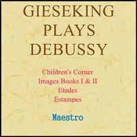 Gieseking Plays Debussy: Children's Corner, Images, Etudes, Estampes