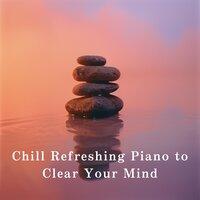 Chill Refreshing Piano to Clear Your Mind