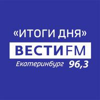 Радио ВЕСТИ FM Екатеринбург 96,3 FM «ИТОГИ ДНЯ»