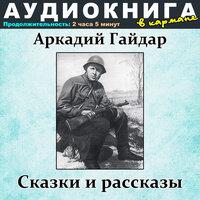 Аркадий Гайдар - Сказки и рассказы