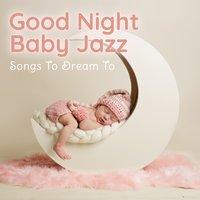 Good Night Baby Jazz - Songs to Dream To
