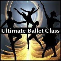 Ultimate Ballet Class: Classical Music for Dancing and Ballet Exercises